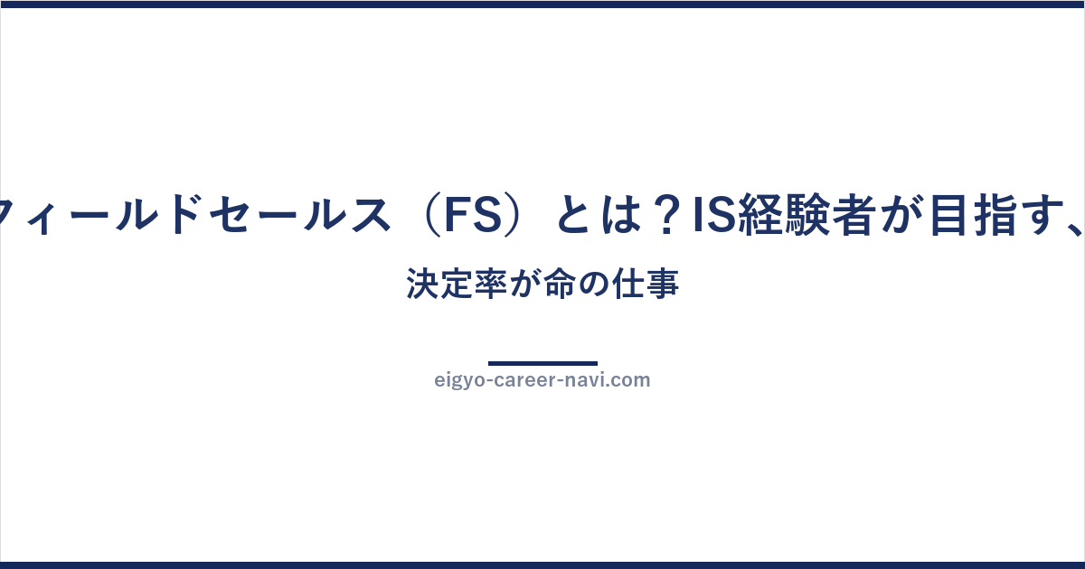 フィールドセールス（FS）とは？IS経験者が目指す、決定率が命の仕事