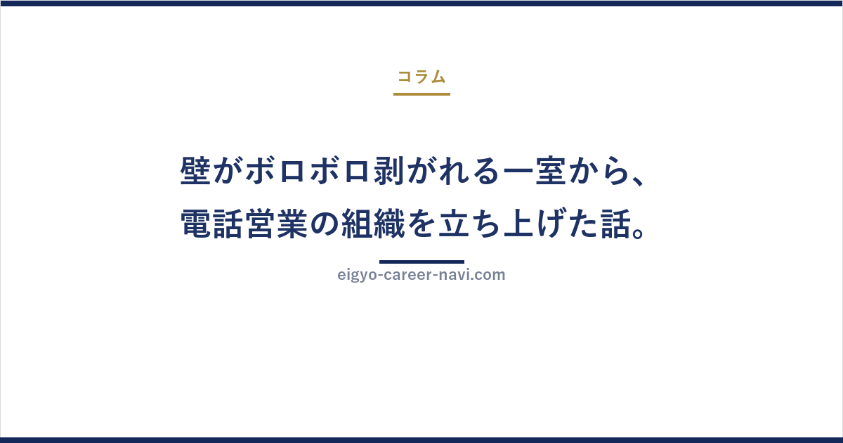 壁がボロボロ剥がれる一室から、電話営業の組織を立ち上げた話。