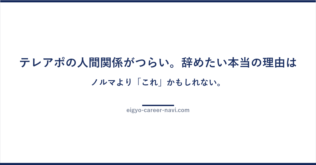 テレアポの人間関係がつらい。辞めたい本当の理由は、ノルマより「これ」かもしれない。