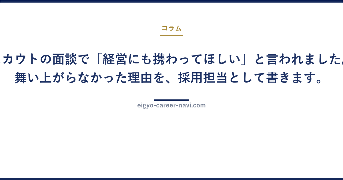 スカウトの面談で「経営にも携わってほしい」と言われました。舞い上がらなかった理由を、採用担当として書きます。
