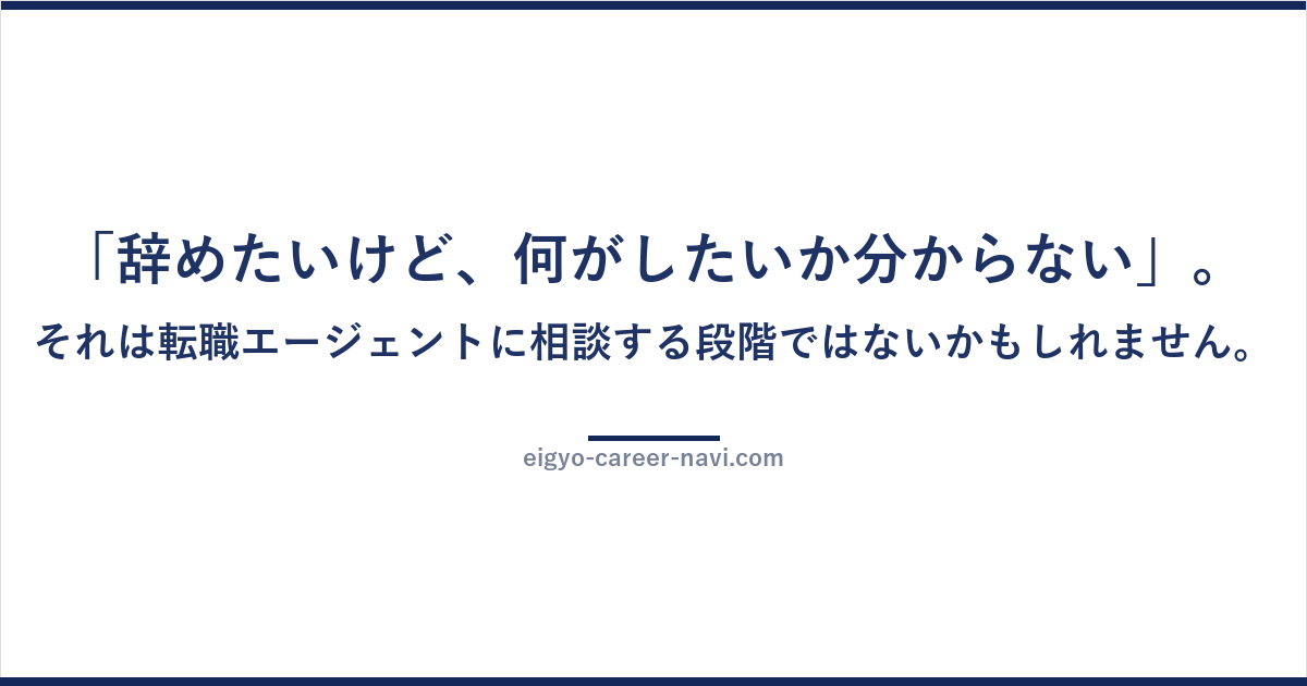 「辞めたいけど、何がしたいか分からない」。それは転職エージェントに相談する段階ではないかもしれません。